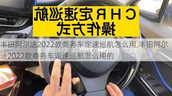 丰田阿尔法2022款商务车定速巡航怎么用,丰田阿尔法2022款商务车定速巡航怎么用的