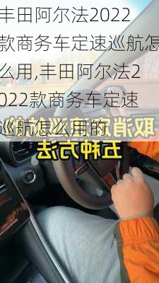 丰田阿尔法2022款商务车定速巡航怎么用,丰田阿尔法2022款商务车定速巡航怎么用的