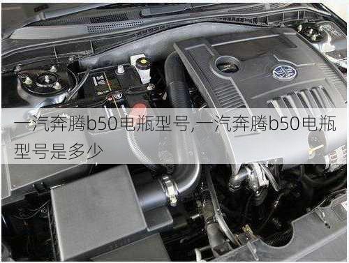 一汽奔腾b50电瓶型号,一汽奔腾b50电瓶型号是多少