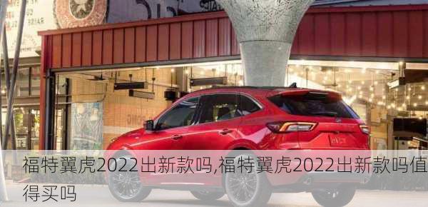 福特翼虎2022出新款吗,福特翼虎2022出新款吗值得买吗