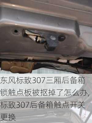 东风标致307三厢后备箱锁触点板被抠掉了怎么办,标致307后备箱触点开关更换