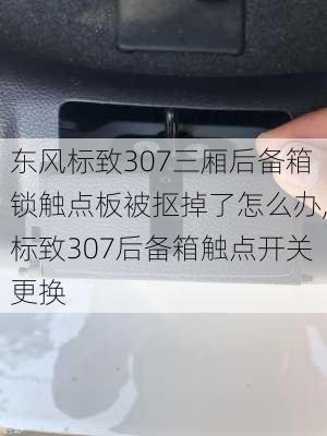 东风标致307三厢后备箱锁触点板被抠掉了怎么办,标致307后备箱触点开关更换