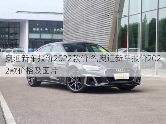 奥迪新车报价2022款价格,奥迪新车报价2022款价格及图片