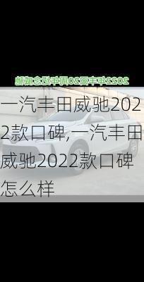 一汽丰田威驰2022款口碑,一汽丰田威驰2022款口碑怎么样