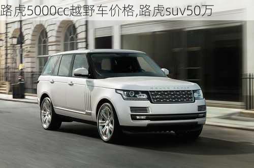 路虎5000cc越野车价格,路虎suv50万