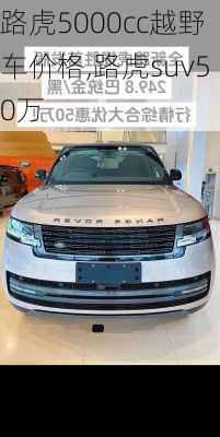 路虎5000cc越野车价格,路虎suv50万