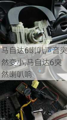 马自达6喇叭声音突然变小,马自达6突然喇叭响