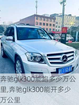 奔驰glk300能跑多少万公里,奔驰glk300能开多少万公里