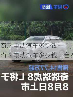 奇瑞电动汽车多少钱一台,奇瑞电动汽车多少钱一台?