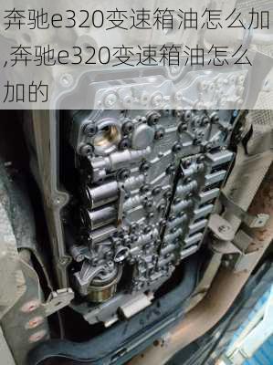 奔驰e320变速箱油怎么加,奔驰e320变速箱油怎么加的