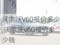 沃尔沃V60报价多少,沃尔沃v60报价多少钱