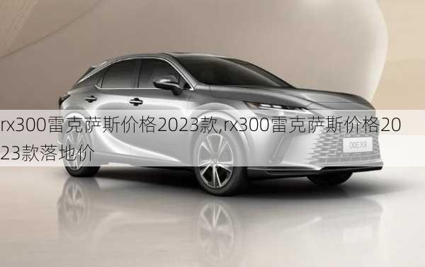 rx300雷克萨斯价格2023款,rx300雷克萨斯价格2023款落地价