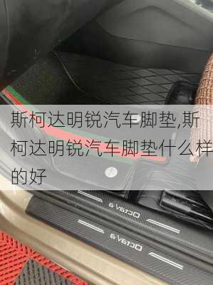 斯柯达明锐汽车脚垫,斯柯达明锐汽车脚垫什么样的好