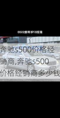 奔驰s500价格经销商,奔驰s500价格经销商多少钱