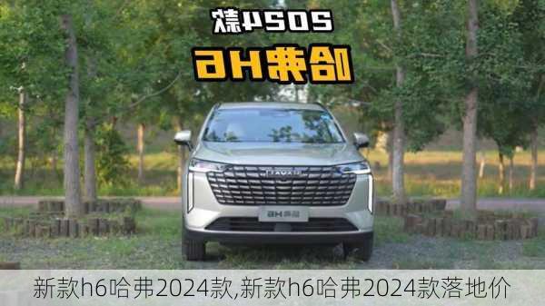 新款h6哈弗2024款,新款h6哈弗2024款落地价