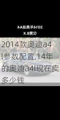 2014款奥迪a4l参数配置,14年的奥迪a4l现在卖多少钱