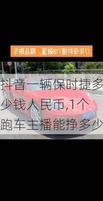 抖音一辆保时捷多少钱人民币,1个跑车主播能挣多少