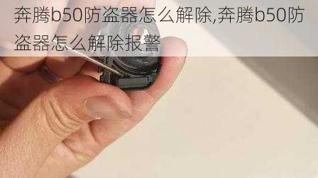 奔腾b50防盗器怎么解除,奔腾b50防盗器怎么解除报警