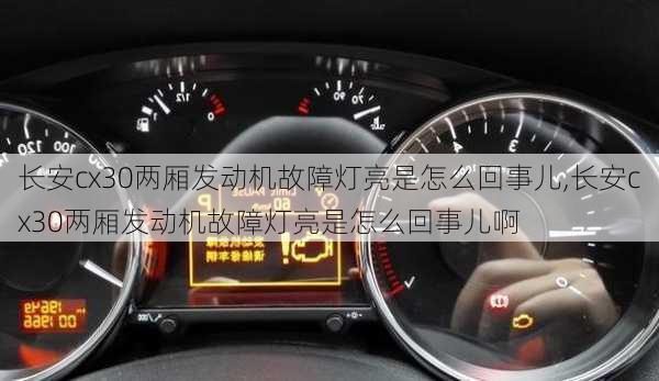 长安cx30两厢发动机故障灯亮是怎么回事儿,长安cx30两厢发动机故障灯亮是怎么回事儿啊