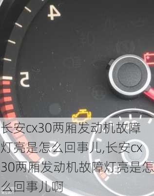 长安cx30两厢发动机故障灯亮是怎么回事儿,长安cx30两厢发动机故障灯亮是怎么回事儿啊