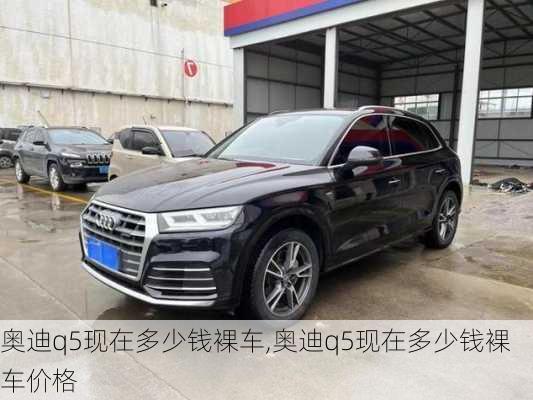 奥迪q5现在多少钱裸车,奥迪q5现在多少钱裸车价格