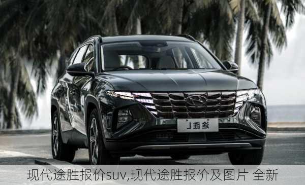 现代途胜报价suv,现代途胜报价及图片 全新