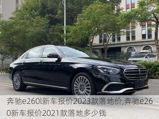 奔驰e260l新车报价2023款落地价,奔驰e260新车报价2021款落地多少钱