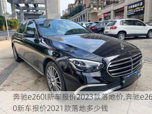 奔驰e260l新车报价2023款落地价,奔驰e260新车报价2021款落地多少钱