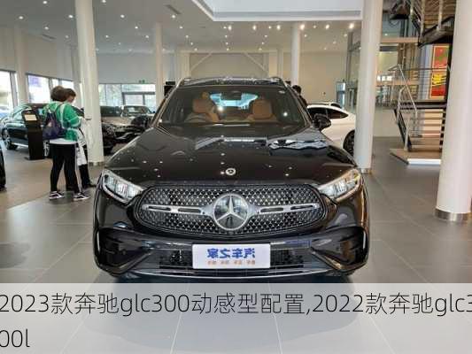 2023款奔驰glc300动感型配置,2022款奔驰glc300l