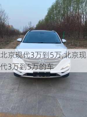 北京现代3万到5万,北京现代3万到5万的车