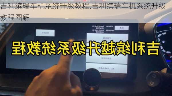 吉利缤瑞车机系统升级教程,吉利缤瑞车机系统升级教程图解