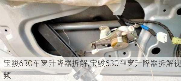 宝骏630车窗升降器拆解,宝骏630车窗升降器拆解视频