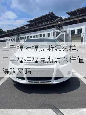 二手福特福克斯怎么样,二手福特福克斯怎么样值得购买吗