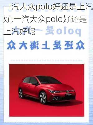 一汽大众polo好还是上汽好,一汽大众polo好还是上汽好呢