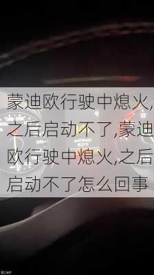 蒙迪欧行驶中熄火,之后启动不了,蒙迪欧行驶中熄火,之后启动不了怎么回事