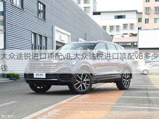 大众途锐进口顶配v8,大众途锐进口顶配v8多少钱