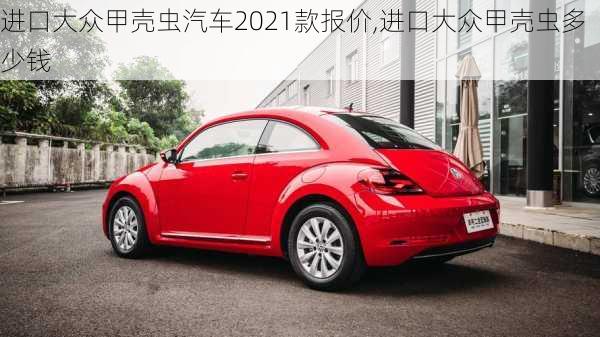 进口大众甲壳虫汽车2021款报价,进口大众甲壳虫多少钱