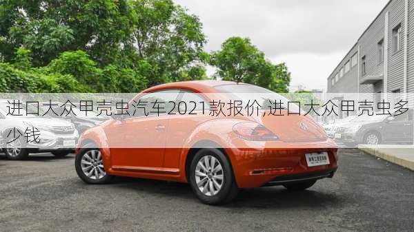 进口大众甲壳虫汽车2021款报价,进口大众甲壳虫多少钱