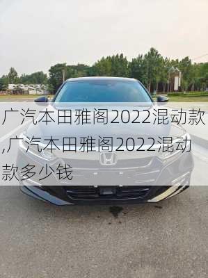 广汽本田雅阁2022混动款,广汽本田雅阁2022混动款多少钱