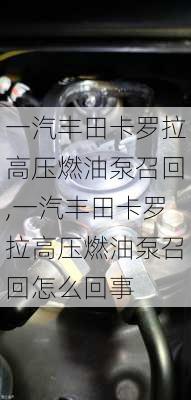 一汽丰田卡罗拉高压燃油泵召回,一汽丰田卡罗拉高压燃油泵召回怎么回事