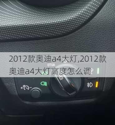 2012款奥迪a4大灯,2012款奥迪a4大灯高度怎么调