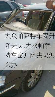 大众帕萨特车窗升降失灵,大众帕萨特车窗升降失灵怎么办