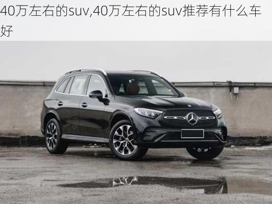 40万左右的suv,40万左右的suv推荐有什么车好