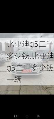 比亚迪g5二手多少钱,比亚迪g5二手多少钱一辆