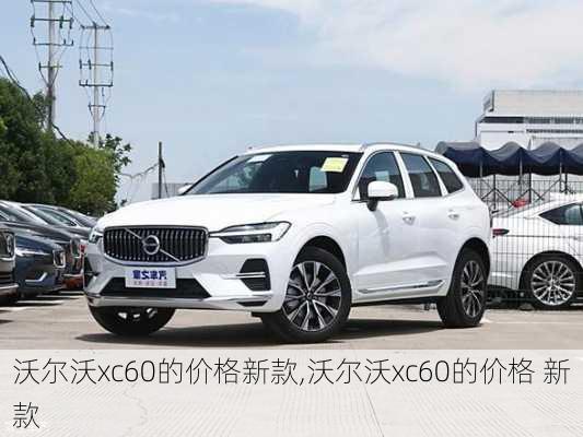 沃尔沃xc60的价格新款,沃尔沃xc60的价格 新款