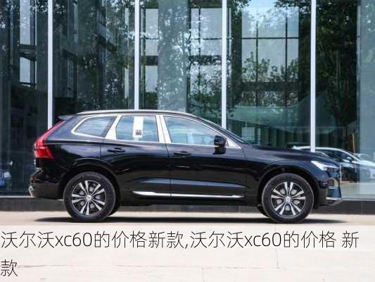 沃尔沃xc60的价格新款,沃尔沃xc60的价格 新款